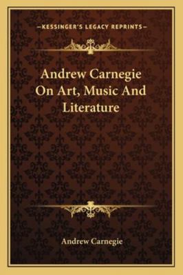 Andrew Carnegie On Art, Music And Literature 1162879440 Book Cover