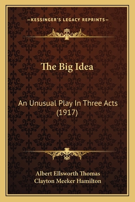 The Big Idea: An Unusual Play In Three Acts (1917) 1165526743 Book Cover