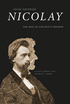 John George Nicolay: The Man in Lincoln's Shadow 1621908224 Book Cover