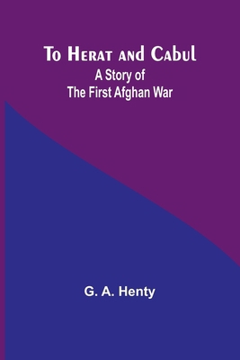 To Herat and Cabul: A Story of the First Afghan... 9362094681 Book Cover