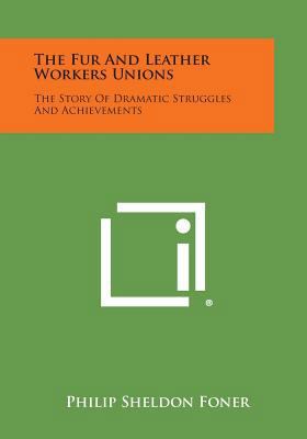 The Fur and Leather Workers Unions: The Story o... 1258793563 Book Cover