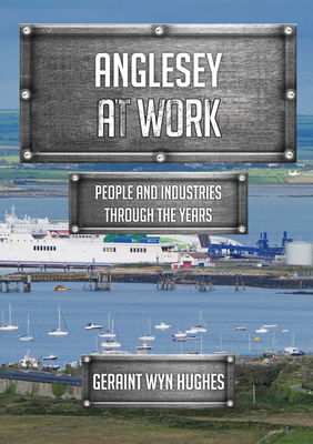 Anglesey at Work: People and Industries Through... 1445699842 Book Cover