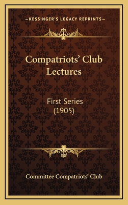 Compatriots' Club Lectures: First Series (1905) 1166662020 Book Cover