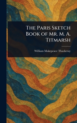 The Paris Sketch Book of Mr. M. A. Titmarsh 1023090384 Book Cover