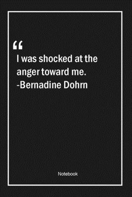 I was shocked at the anger toward me. -Bernadine Dohrn: Lined Gift Notebook With Unique Touch | Journal | Lined Premium 120 Pages |anger Quotes|