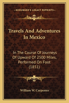 Travels And Adventures In Mexico: In The Course... 1165156067 Book Cover