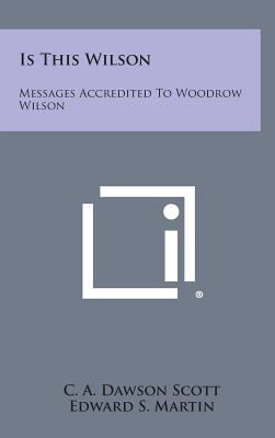 Is This Wilson: Messages Accredited to Woodrow ... 1258771667 Book Cover