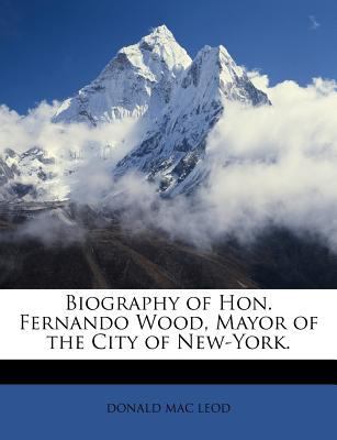 Biography of Hon. Fernando Wood, Mayor of the C... 1147127603 Book Cover