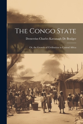 The Congo State: Or, the Growth of Civilisation... 1021603457 Book Cover