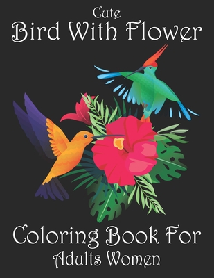 Cute Bird With Flower Coloring Book For Adults Women: Beautiful Flower Bird Adult Coloring Book For Women Relaxation. Women Flower Bird Coloring Book For Stress Relief