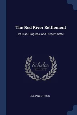 The Red River Settlement: Its Rise, Progress, A... 1377246418 Book Cover
