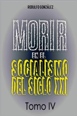 Morir en el Socialismo del Siglo XXI: Tomo IV [Spanish] 1087977231 Book Cover