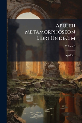 Apuleii Metamorphoseon Libri Undecim; Volume 3 [Latin] 1148671684 Book Cover