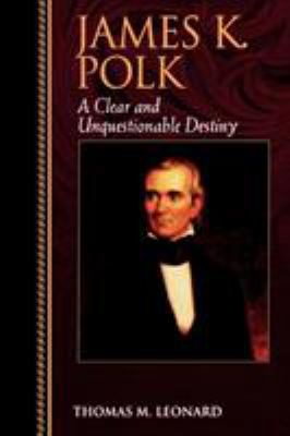 James K. Polk: A Clear and Unquestionable Destiny 0842026479 Book Cover