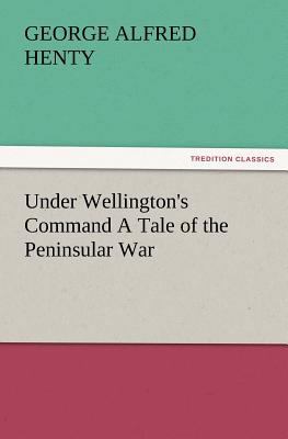 Under Wellington's Command a Tale of the Penins... 3847229648 Book Cover