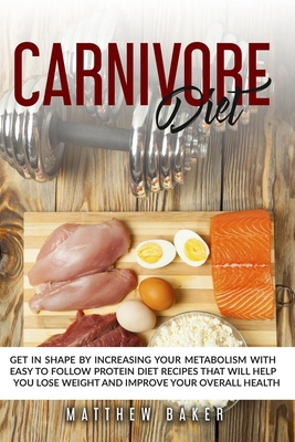 Paperback CARNIVORE DIET: Get in shape by increasing your metabolism with easy to follow protein diet recipes that will help you lose weight and improve your overall health Book