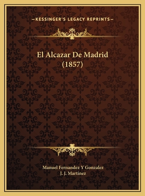 El Alcazar De Madrid (1857) [Spanish] 1169817106 Book Cover