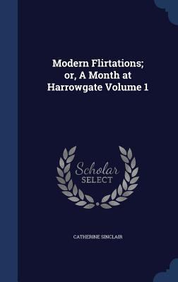 Modern Flirtations; Or, a Month at Harrowgate V... 1340206684 Book Cover