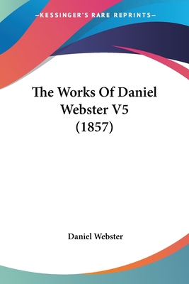 The Works Of Daniel Webster V5 (1857) 054877336X Book Cover