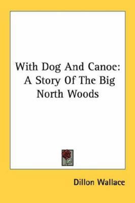 With Dog And Canoe: A Story Of The Big North Woods 1432568825 Book Cover