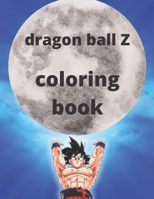 Dragon Ball Z Coloring Book: Dragon Ball Z Coloring Book: +50 High Quality Illustrations For Kids And Adults In Art Therapy And Relaxation,Perfect ... For Kids And Adults That Love Dragon Ball Z. null Book Cover