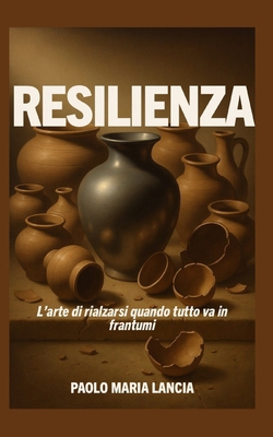 Resilienza: L'arte di rialzarsi quando tutto va... [Italian] B0FB8VZMW7 Book Cover