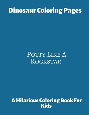 Dinosaur Coloring Pages ~ Potty Like A Rockstar: A Hilarious Coloring Book For Kids. Gifts For Boys.
