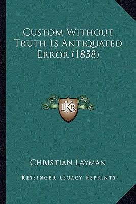 Custom Without Truth Is Antiquated Error (1858) 1165413604 Book Cover