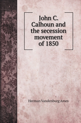 John C. Calhoun and the secession movement of 1850 5519706018 Book Cover