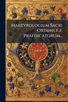 Martyrologium Sacri Ordinis F.f. Praedicatorum... [Latin] 1024545687 Book Cover