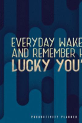 Everyday Wake Up And Remember How Lucky You Are: Productivity Planner Man Notebook Journal Composition Blank Lined Diary Notepad 120 Pages Paperback Blue