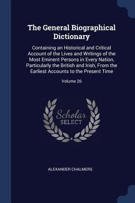 The General Biographical Dictionary: Containing... 1376421119 Book Cover