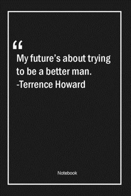 My future's about trying to be a better man. -Terrence Howard: Lined Gift Notebook With Unique Touch | Journal | Lined Premium 120 Pages |future Quotes|