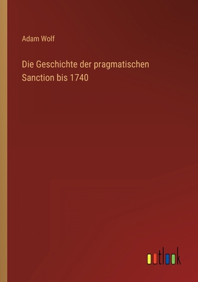 Die Geschichte der pragmatischen Sanction bis 1740 [German] 3368502301 Book Cover