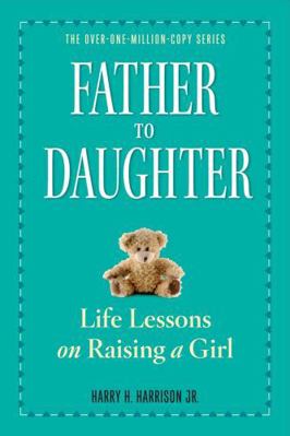 Father to Daughter: Life Lessons on Raising a Girl 0761174893 Book Cover