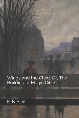 Wings and the Child; Or, The Building of Magic ... 1694289524 Book Cover
