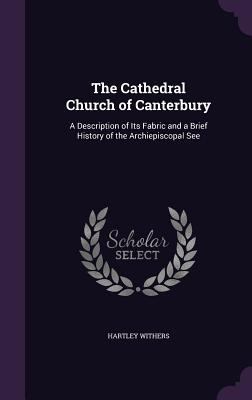 The Cathedral Church of Canterbury: A Descripti... 1357516592 Book Cover