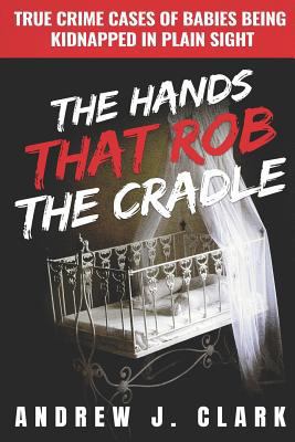 The Hands that Rob the Cradle: True Crime Cases... 1799222950 Book Cover