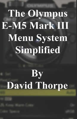The Olympus E-M5 Mark III Menu System Simplified B0851LYCQJ Book Cover