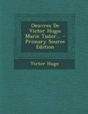 Oeuvres De Victor Hugo: Marie Tudor... - Primar... [French] 1294184520 Book Cover