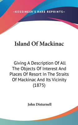 Island Of Mackinac: Giving A Description Of All... 1120343739 Book Cover