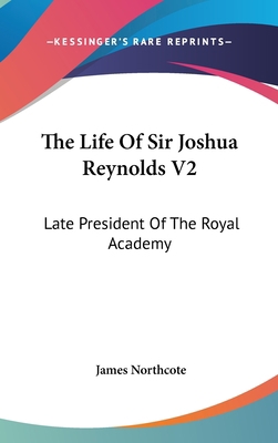 The Life Of Sir Joshua Reynolds V2: Late Presid... 0548137919 Book Cover