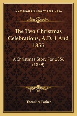 The Two Christmas Celebrations, A.D. 1 And 1855... 1165137208 Book Cover