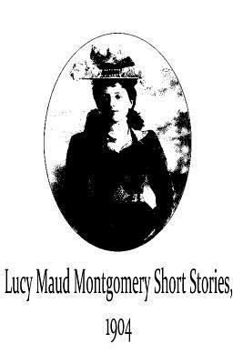 Lucy Maud Montgomery Short Stories, 1904 1481119729 Book Cover