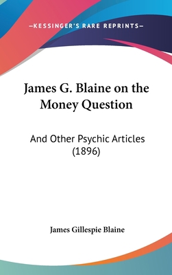 James G. Blaine on the Money Question: And Othe... 1162024070 Book Cover