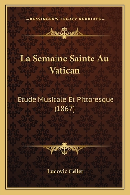 La Semaine Sainte Au Vatican: Etude Musicale Et... [French] 1167611179 Book Cover