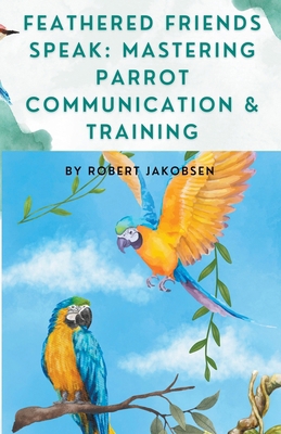 Feathered Friends Speak: Mastering Parrot Commu...            Book Cover