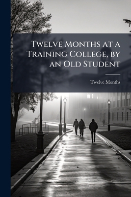 Twelve Months at a Training College, by an Old ... 1146194277 Book Cover