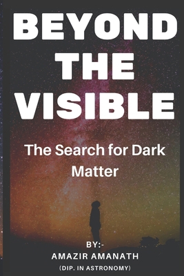 Beyond The Visible: The Search for Dark Matter B0DRWPLW7R Book Cover