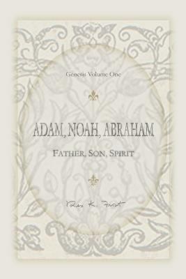 Adam, Noah, Abraham: Father, Son, Spirit 0983404011 Book Cover